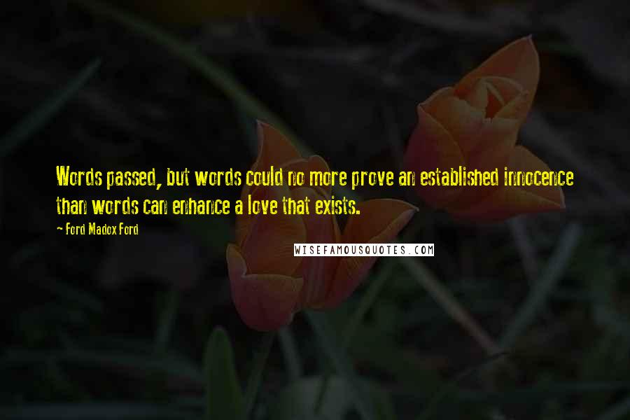 Ford Madox Ford Quotes: Words passed, but words could no more prove an established innocence than words can enhance a love that exists.