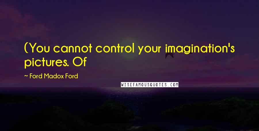 Ford Madox Ford Quotes: (You cannot control your imagination's pictures. Of