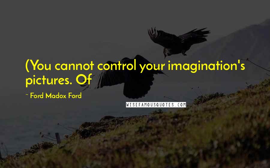 Ford Madox Ford Quotes: (You cannot control your imagination's pictures. Of