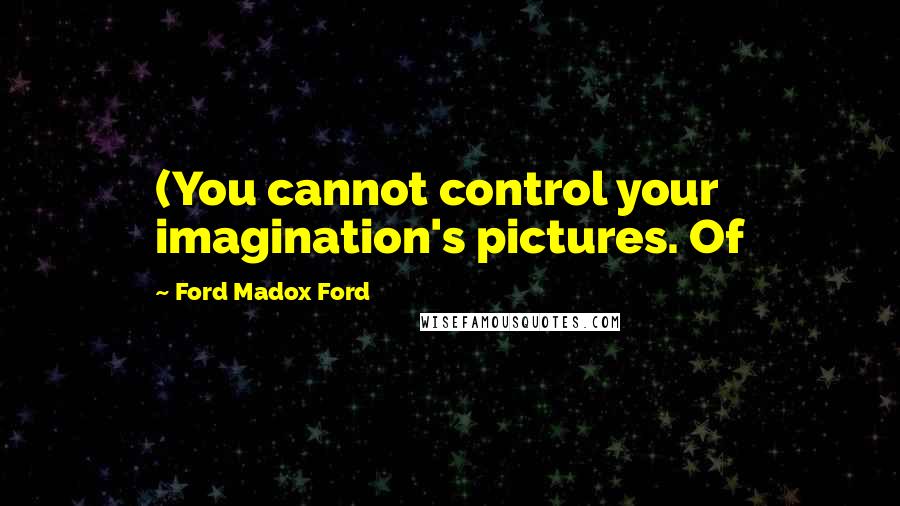 Ford Madox Ford Quotes: (You cannot control your imagination's pictures. Of
