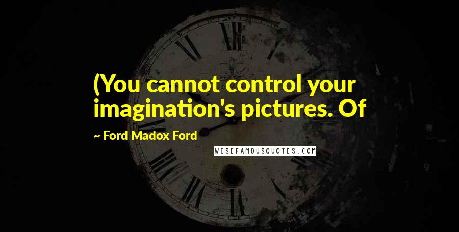 Ford Madox Ford Quotes: (You cannot control your imagination's pictures. Of