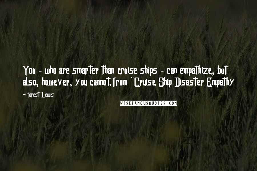 Forest Lewis Quotes: You - who are smarter than cruise ships - can empathize, but also, however, you cannot.from "Cruise Ship Disaster Empathy