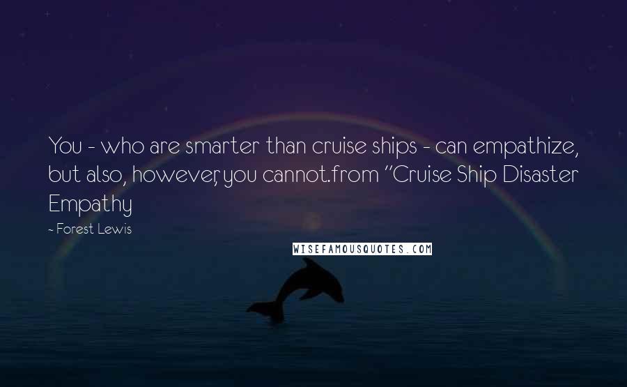 Forest Lewis Quotes: You - who are smarter than cruise ships - can empathize, but also, however, you cannot.from "Cruise Ship Disaster Empathy