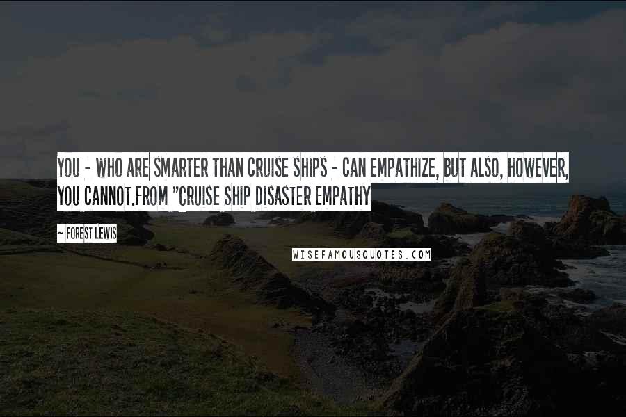 Forest Lewis Quotes: You - who are smarter than cruise ships - can empathize, but also, however, you cannot.from "Cruise Ship Disaster Empathy