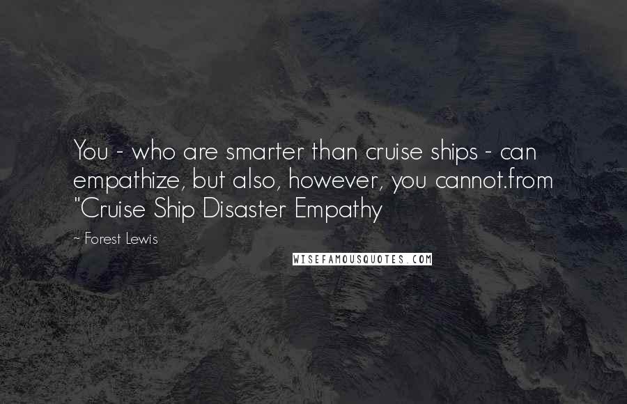 Forest Lewis Quotes: You - who are smarter than cruise ships - can empathize, but also, however, you cannot.from "Cruise Ship Disaster Empathy