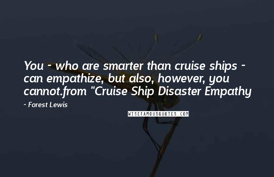 Forest Lewis Quotes: You - who are smarter than cruise ships - can empathize, but also, however, you cannot.from "Cruise Ship Disaster Empathy