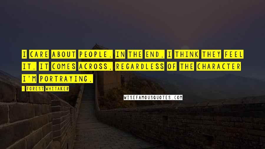 Forest Whitaker Quotes: I care about people. In the end, I think they feel it. It comes across, regardless of the character I'm portraying.