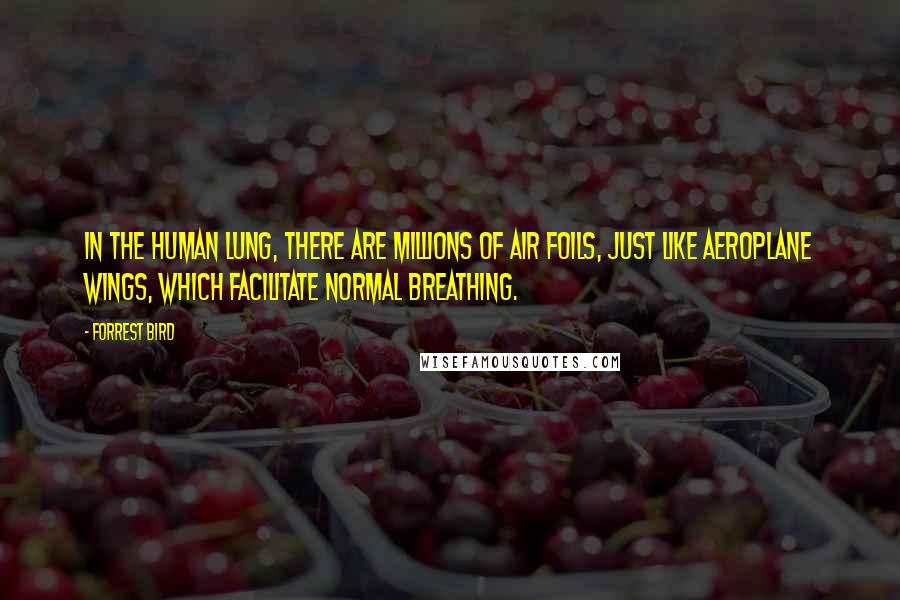 Forrest Bird Quotes: In the human lung, there are millions of air foils, just like aeroplane wings, which facilitate normal breathing.