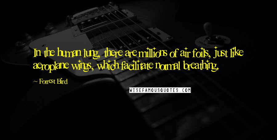 Forrest Bird Quotes: In the human lung, there are millions of air foils, just like aeroplane wings, which facilitate normal breathing.