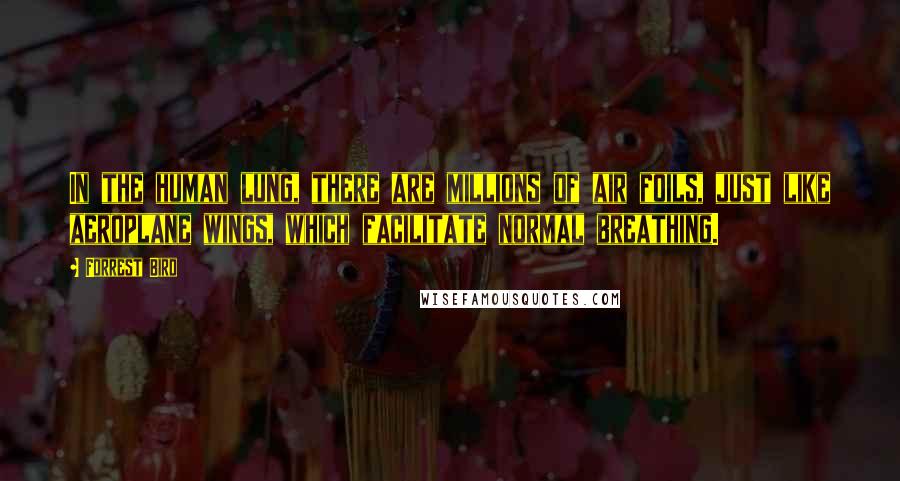 Forrest Bird Quotes: In the human lung, there are millions of air foils, just like aeroplane wings, which facilitate normal breathing.