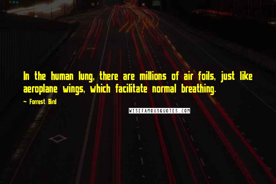 Forrest Bird Quotes: In the human lung, there are millions of air foils, just like aeroplane wings, which facilitate normal breathing.