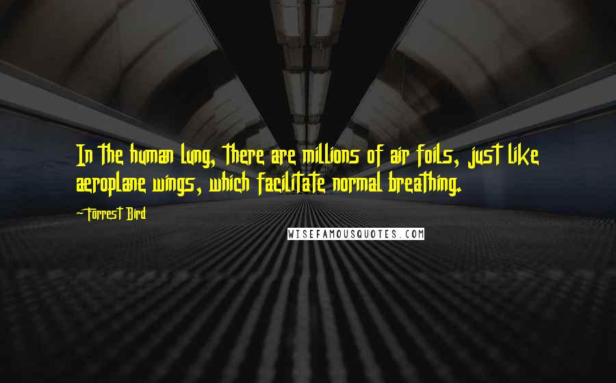 Forrest Bird Quotes: In the human lung, there are millions of air foils, just like aeroplane wings, which facilitate normal breathing.