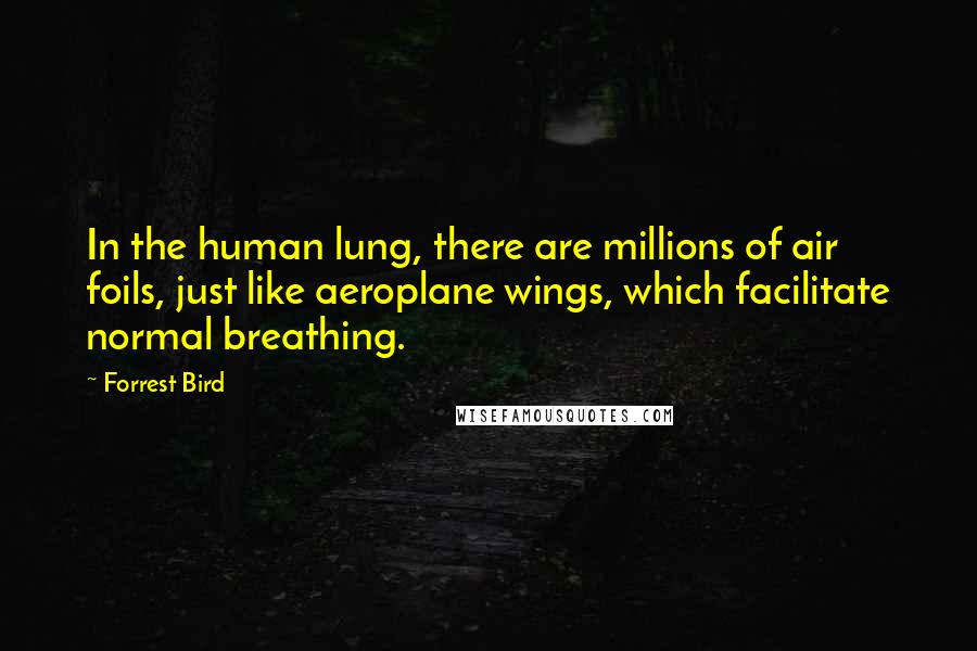 Forrest Bird Quotes: In the human lung, there are millions of air foils, just like aeroplane wings, which facilitate normal breathing.