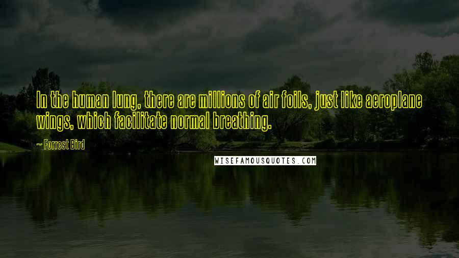 Forrest Bird Quotes: In the human lung, there are millions of air foils, just like aeroplane wings, which facilitate normal breathing.