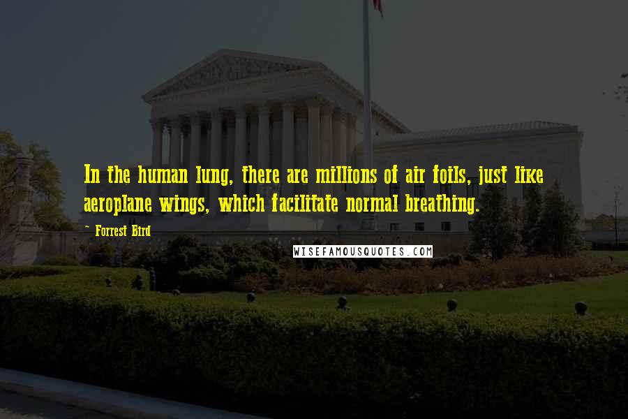 Forrest Bird Quotes: In the human lung, there are millions of air foils, just like aeroplane wings, which facilitate normal breathing.