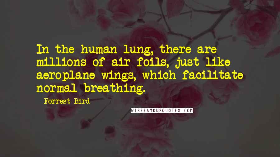 Forrest Bird Quotes: In the human lung, there are millions of air foils, just like aeroplane wings, which facilitate normal breathing.