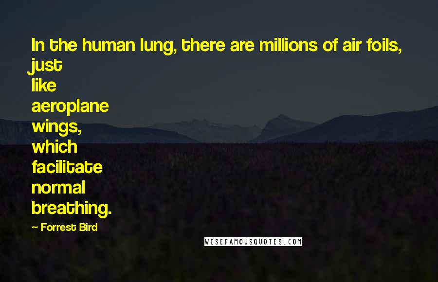 Forrest Bird Quotes: In the human lung, there are millions of air foils, just like aeroplane wings, which facilitate normal breathing.