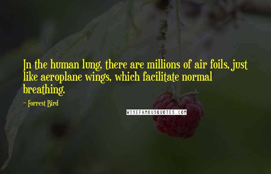 Forrest Bird Quotes: In the human lung, there are millions of air foils, just like aeroplane wings, which facilitate normal breathing.