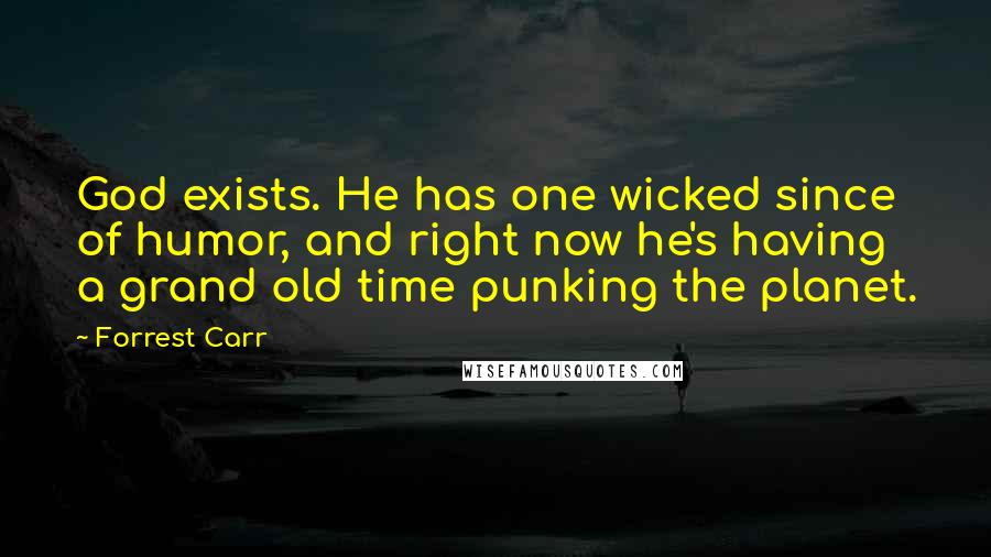 Forrest Carr Quotes: God exists. He has one wicked since of humor, and right now he's having a grand old time punking the planet.