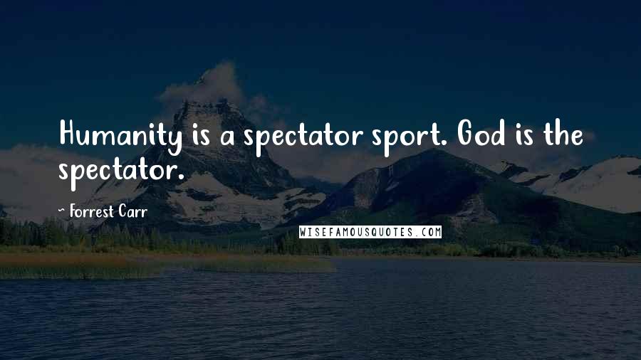 Forrest Carr Quotes: Humanity is a spectator sport. God is the spectator.
