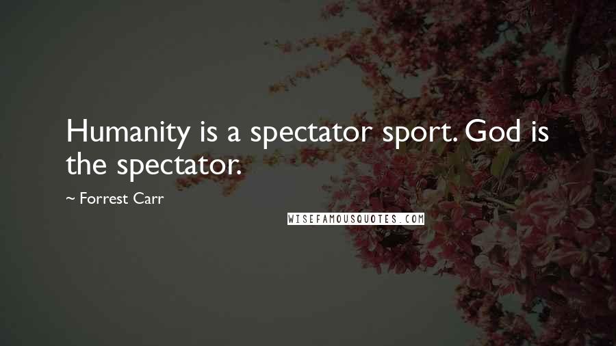 Forrest Carr Quotes: Humanity is a spectator sport. God is the spectator.