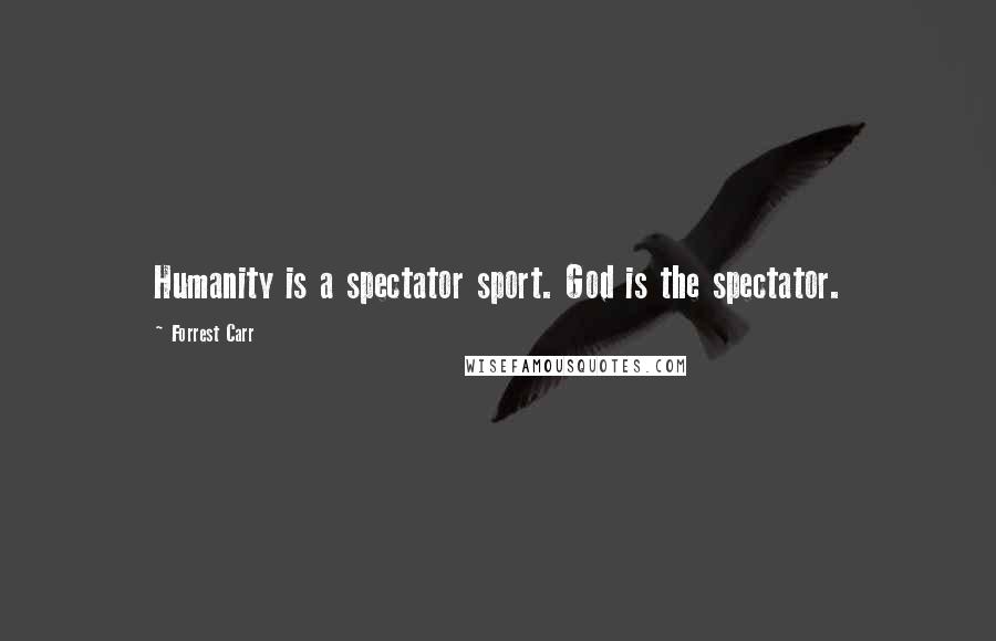 Forrest Carr Quotes: Humanity is a spectator sport. God is the spectator.