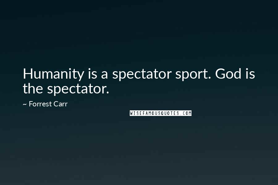 Forrest Carr Quotes: Humanity is a spectator sport. God is the spectator.