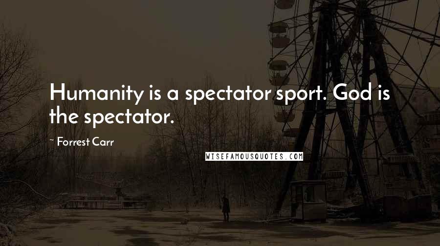Forrest Carr Quotes: Humanity is a spectator sport. God is the spectator.