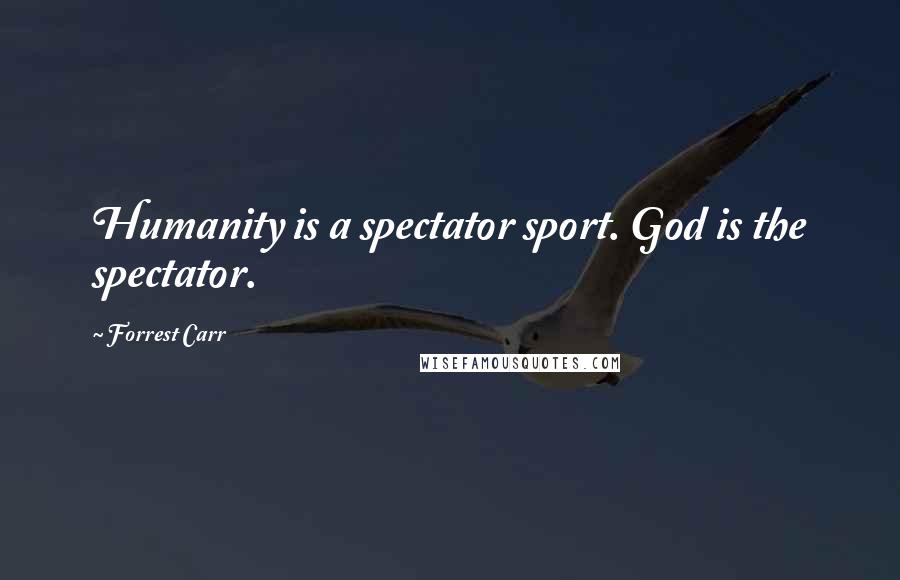 Forrest Carr Quotes: Humanity is a spectator sport. God is the spectator.