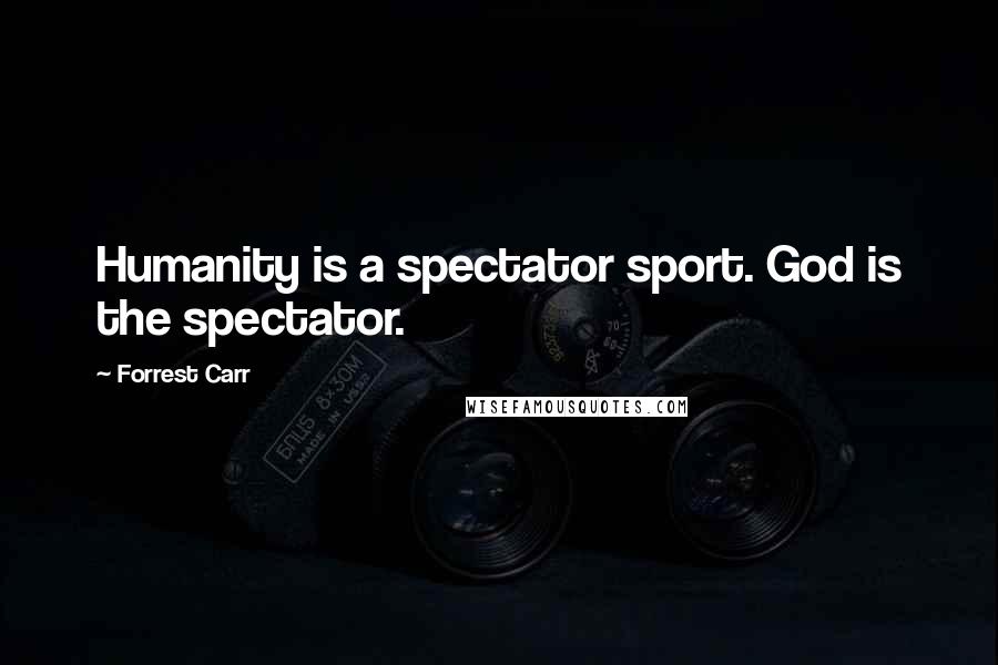 Forrest Carr Quotes: Humanity is a spectator sport. God is the spectator.