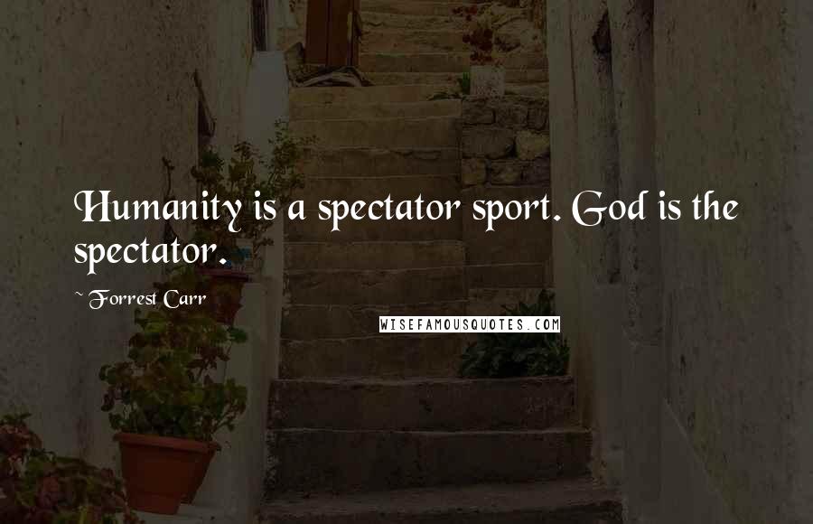 Forrest Carr Quotes: Humanity is a spectator sport. God is the spectator.
