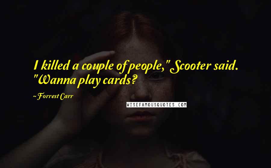 Forrest Carr Quotes: I killed a couple of people," Scooter said. "Wanna play cards?