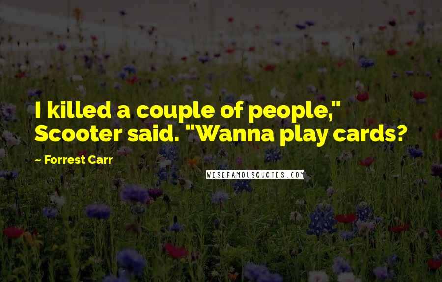 Forrest Carr Quotes: I killed a couple of people," Scooter said. "Wanna play cards?