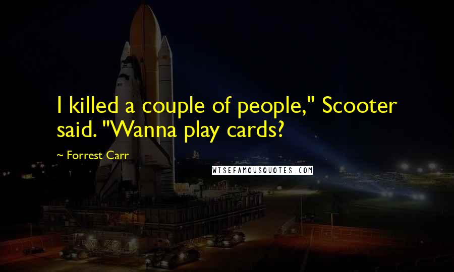 Forrest Carr Quotes: I killed a couple of people," Scooter said. "Wanna play cards?