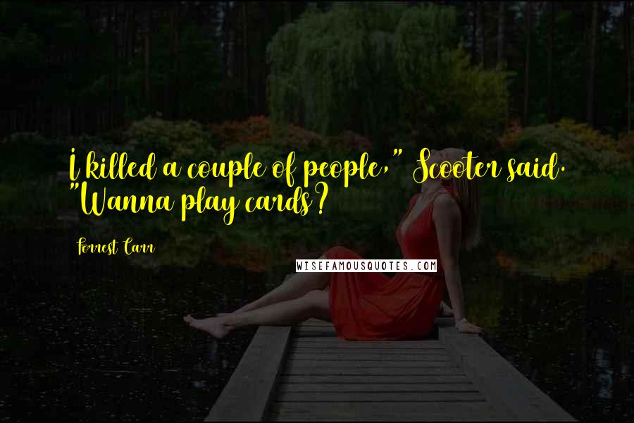 Forrest Carr Quotes: I killed a couple of people," Scooter said. "Wanna play cards?