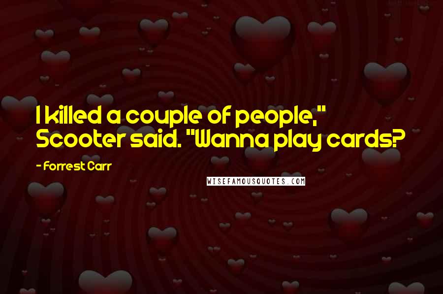Forrest Carr Quotes: I killed a couple of people," Scooter said. "Wanna play cards?