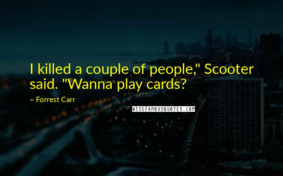 Forrest Carr Quotes: I killed a couple of people," Scooter said. "Wanna play cards?