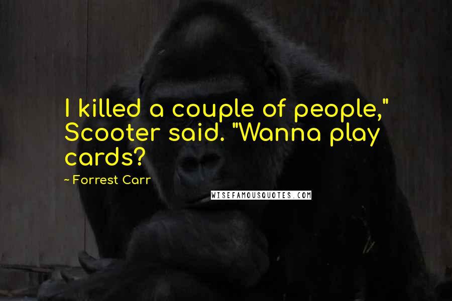 Forrest Carr Quotes: I killed a couple of people," Scooter said. "Wanna play cards?