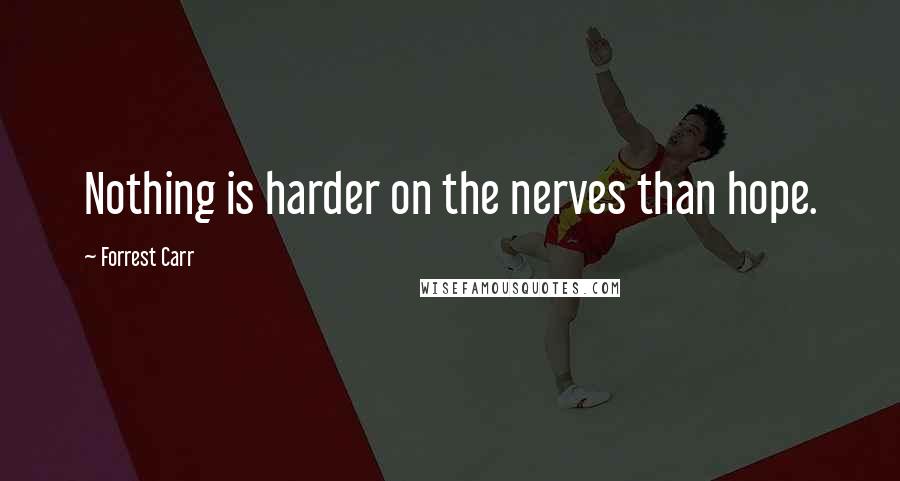 Forrest Carr Quotes: Nothing is harder on the nerves than hope.