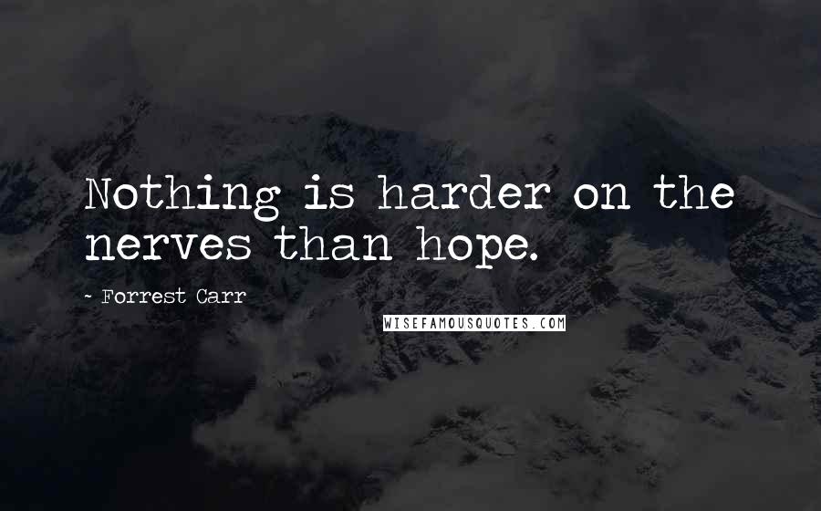 Forrest Carr Quotes: Nothing is harder on the nerves than hope.