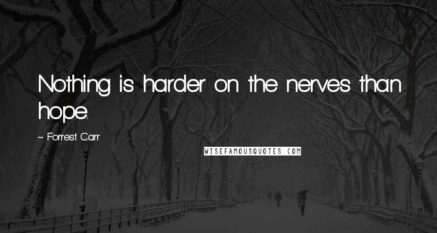 Forrest Carr Quotes: Nothing is harder on the nerves than hope.