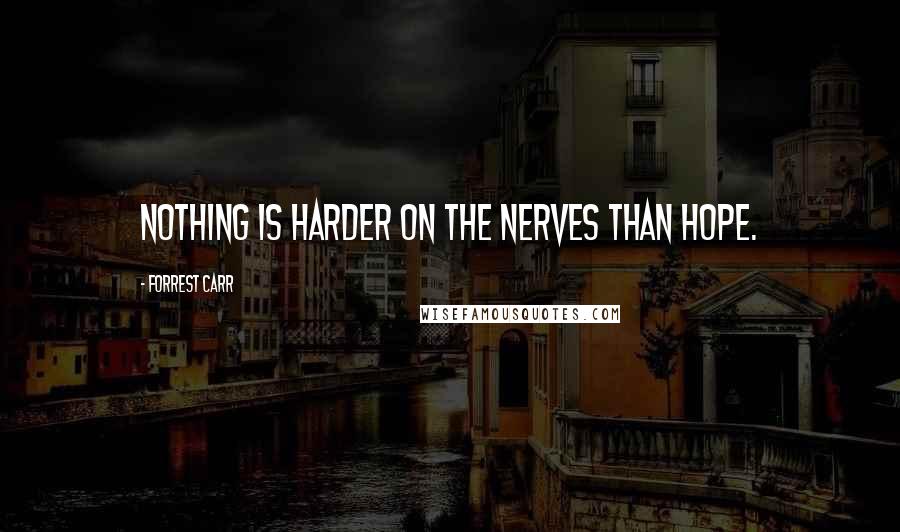 Forrest Carr Quotes: Nothing is harder on the nerves than hope.