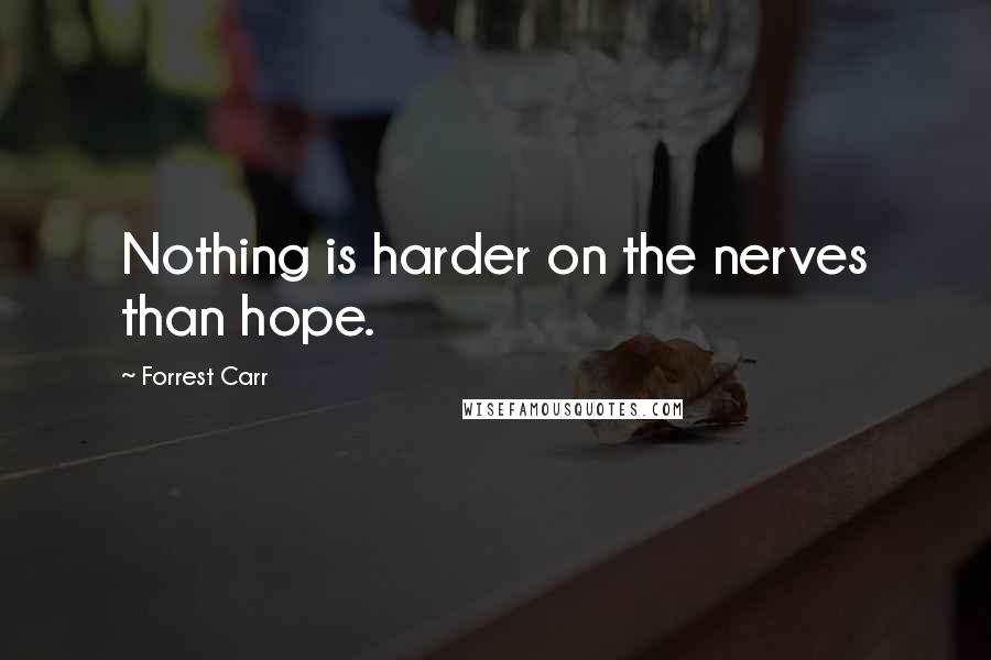 Forrest Carr Quotes: Nothing is harder on the nerves than hope.