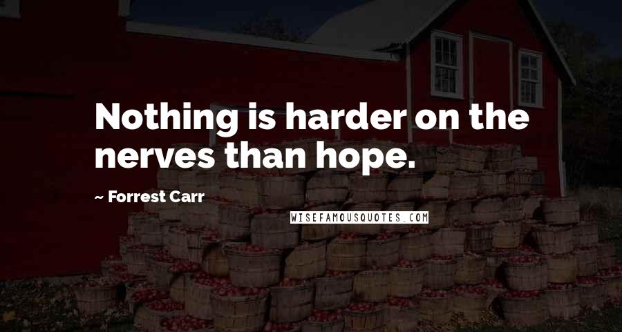 Forrest Carr Quotes: Nothing is harder on the nerves than hope.