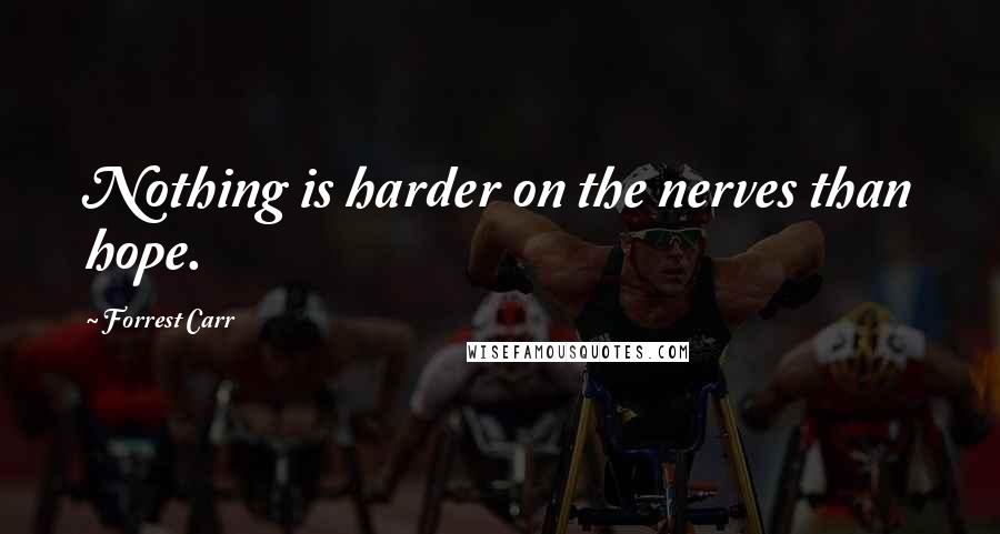 Forrest Carr Quotes: Nothing is harder on the nerves than hope.