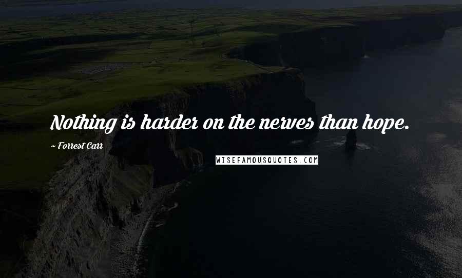 Forrest Carr Quotes: Nothing is harder on the nerves than hope.