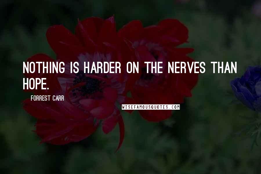 Forrest Carr Quotes: Nothing is harder on the nerves than hope.