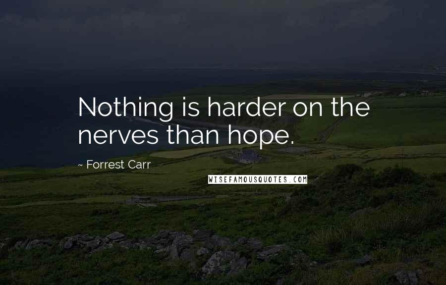 Forrest Carr Quotes: Nothing is harder on the nerves than hope.