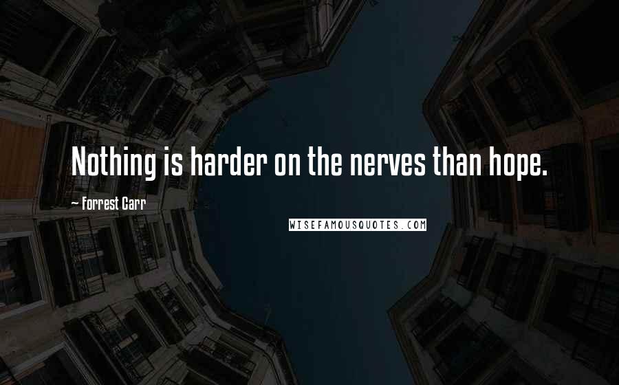 Forrest Carr Quotes: Nothing is harder on the nerves than hope.