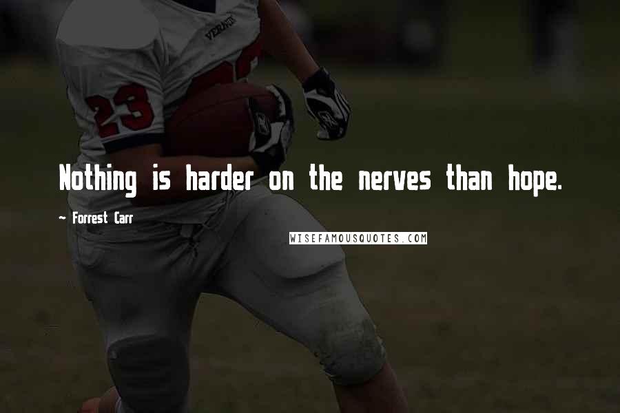 Forrest Carr Quotes: Nothing is harder on the nerves than hope.